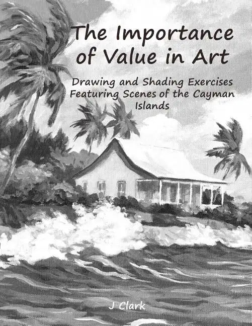 The Importance of Value in Art: Drawing and Shading Exercises Featuring Scenes of the Cayman Islands - Paperback