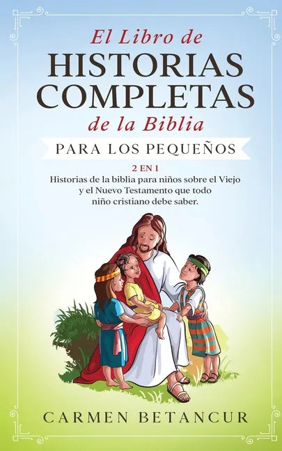 El Libro de Historias Completas de la Biblia para los pequeños: 2 en 1: Historias de la biblia para niños sobre el Viejo y el Nuevo Testamento que tod - Paperback
