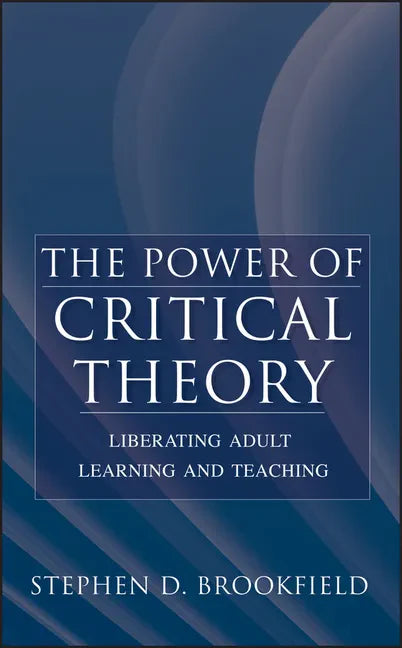The Power of Critical Theory: Liberating Adult Learning and Teaching - Hardcover