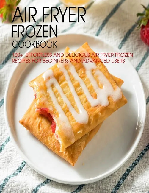 Air Fryer Frozen Cookbook: 100+ Effortless and Delicious Air Fryer Frozen Recipes For Beginners And Advanced Users - Paperback