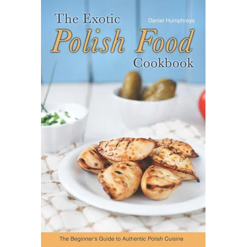 The Exotic Polish Food Cookbook: The Beginner's Guide to Authentic Polish Cuisine - Paperback