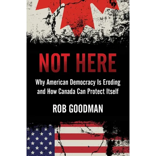 Not Here: Why American Democracy Is Eroding and How Canada Can Protect Itself - Hardcover