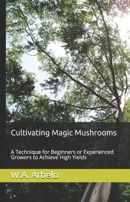 Cultivating Magic Mushrooms: A Technique for Beginners or Experienced Growers to Achieve High Yields - Paperback