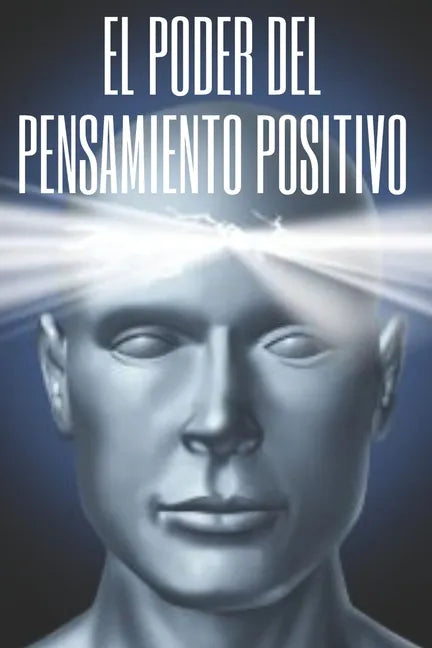 El Poder del Pensamiento Positivo: La importancia del impacto que tienen los pensamientos en nuestra vida - Paperback