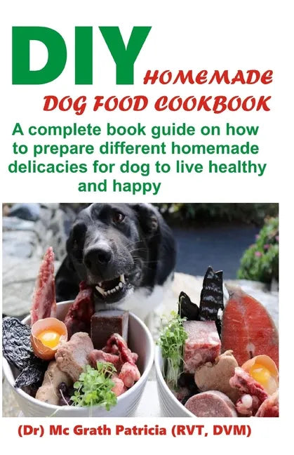 DIY Homemade Dog Food Cookbook: A complete book guide on how to prepare a homemade delicacies for dog to live healthy and happy - Paperback