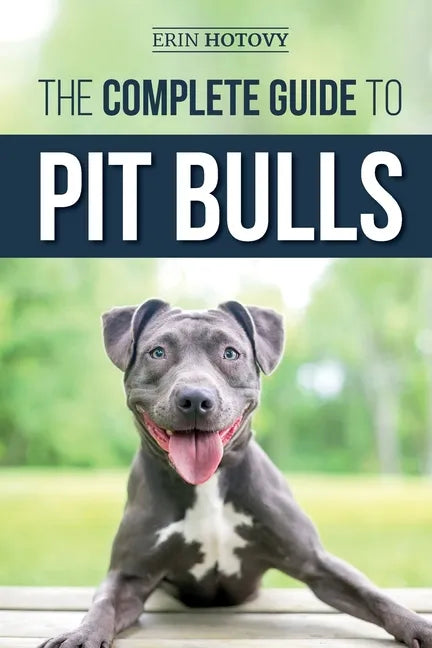 The Complete Guide to Pit Bulls: Finding, Raising, Feeding, Training, Exercising, Grooming, and Loving your new Pit Bull Dog - Paperback