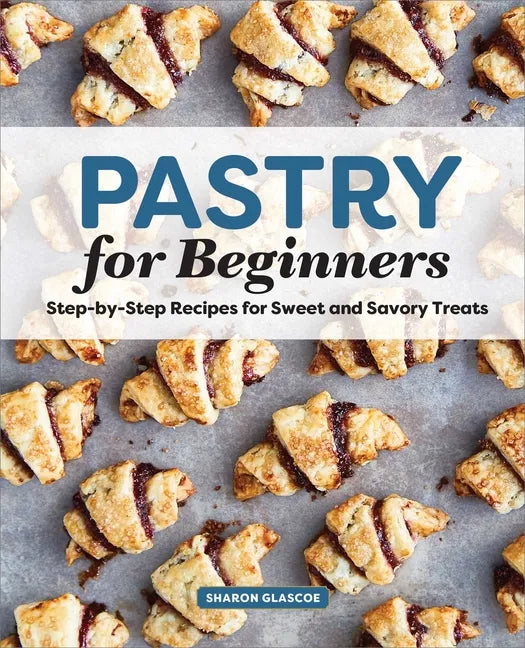Pastry for Beginners: Step-By-Step Recipes for Sweet and Savory Treats - Paperback