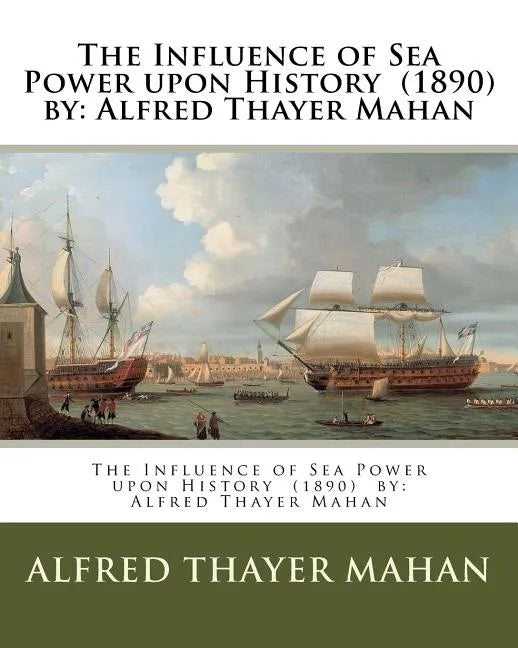 The Influence of Sea Power upon History (1890) by: Alfred Thayer Mahan - Paperback