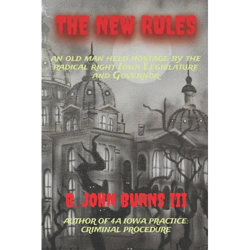 The New Rules: an old man held hostage by the radical right Iowa Legislature and Governor - Paperback