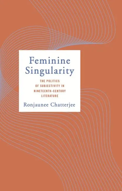 Feminine Singularity: The Politics of Subjectivity in Nineteenth-Century Literature - Hardcover