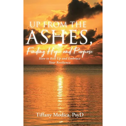 Up from the Ashes, Finding Hope and Purpose: How to Rise Up and Embrace Your Resilience - Hardcover