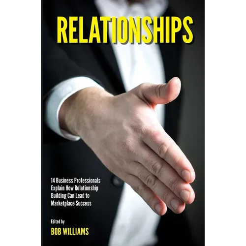 Relationships: 14 Business Professionals Explain How Relationship Building Can Lead to Marketplace Success - Paperback