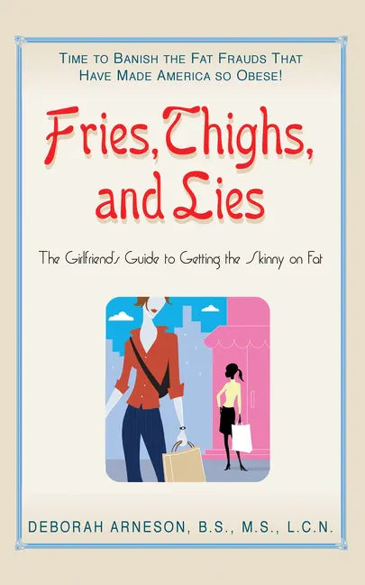 Fries, Thighs, and Lies: The Girlfriend's Guide to Getting the Skinny on Fat - Hardcover