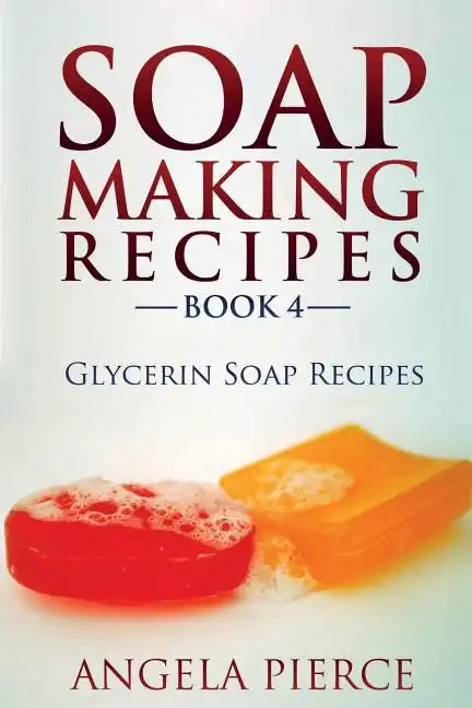 Soap Making Recipes Book 4: Glycerin Soap Recipes - Paperback