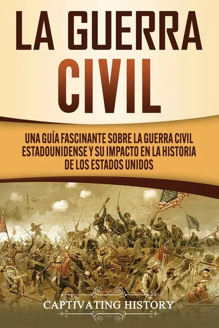 La Guerra Civil: Una Guía Fascinante sobre la Guerra Civil Estadounidense y su Impacto en la Historia de los Estados Unidos - Paperback
