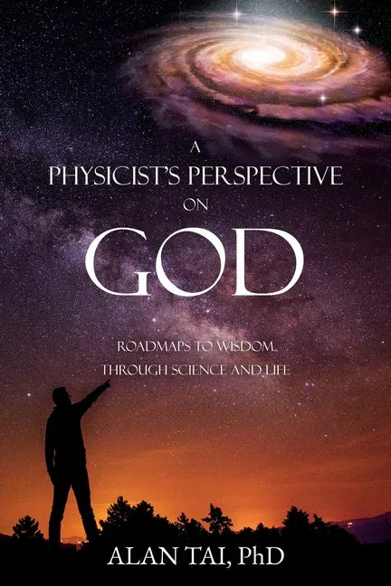A PHYSICIST'S PERSPECTIVE on GOD: Roadmaps to Wisdom Through Science and Life - Paperback