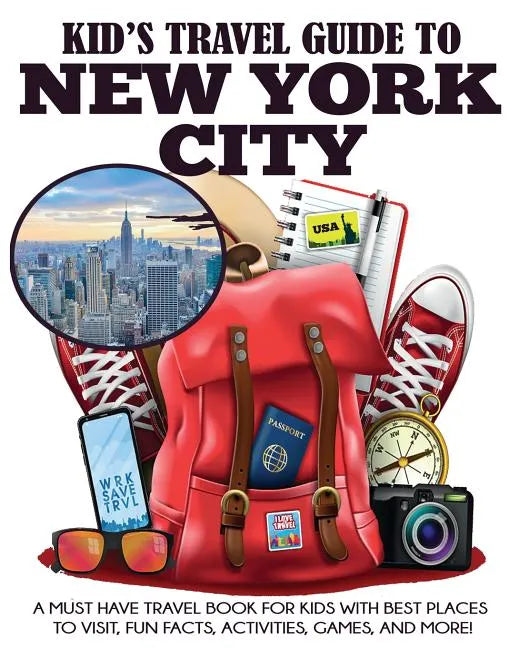 Kid's Travel Guide to New York City: A Must Have Travel Book for Kids with Best Places to Visit, Fun Facts, Activities, Games, and More! - Paperback