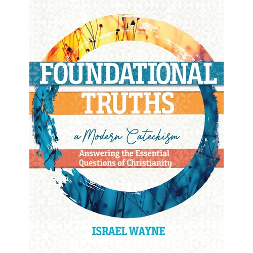 Foundational Truths: A Modern Catechism: Answering the Essential Questions of Christianity - Paperback
