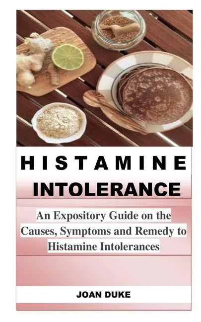 Histamine Intolerance: An Expository Guide on the Causes, Symptoms and Remedy to Histamine Intolerances - Paperback
