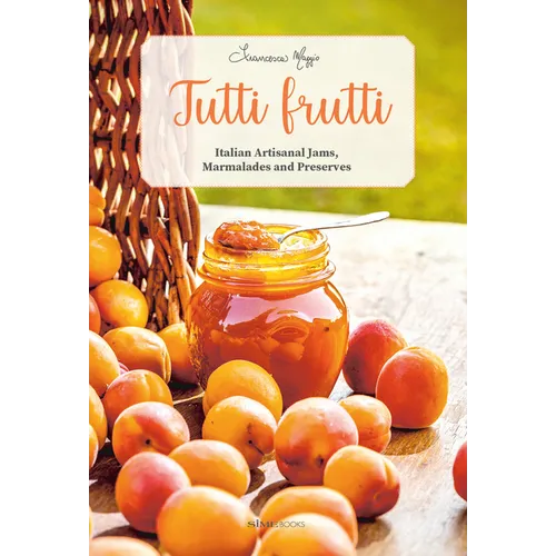 Tutti Frutti: Italian Artisanal Jams, Marmalades, and Preserves - Hardcover