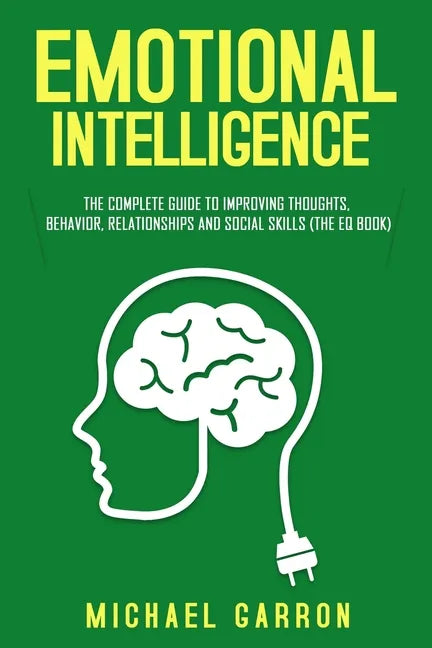 Emotional Intelligence: The Complete Guide to Improving Thoughts, Behavior, Relationships and Social Skills (The EQ Book) - Paperback