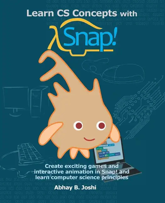 Learn CS Concepts with Snap!: Create exciting games and interactive animation in Snap! and learn computer science principles - Paperback