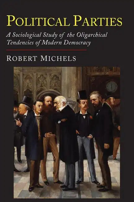 Political Parties: A Sociological Study of the Oligarchial Tendencies of Modern Democracy - Paperback