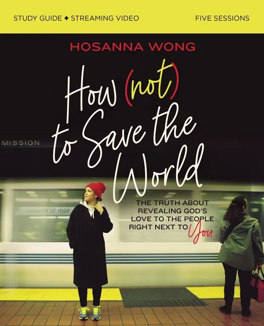How (Not) to Save the World Bible Study Guide Plus Streaming Video: The Truth about Revealing God's Love to the People Right Next to You - Paperback