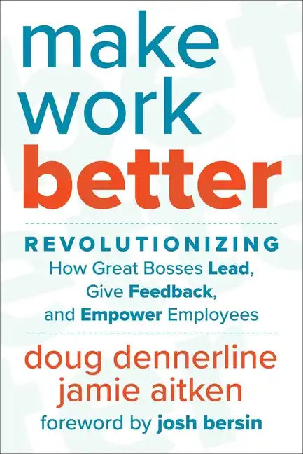 Make Work Better: Revolutionizing How Great Bosses Lead, Give Feedback, and Empower Employees - Hardcover