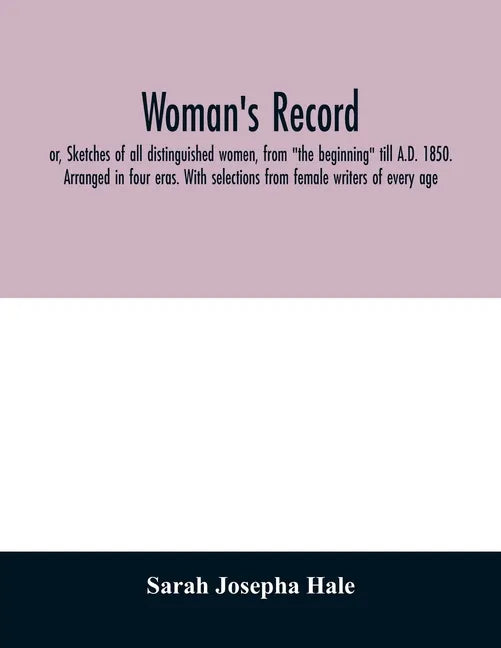 Woman's record; or, Sketches of all distinguished women, from "the beginning" till A.D. 1850. Arranged in four eras. With selections from female write - Paperback