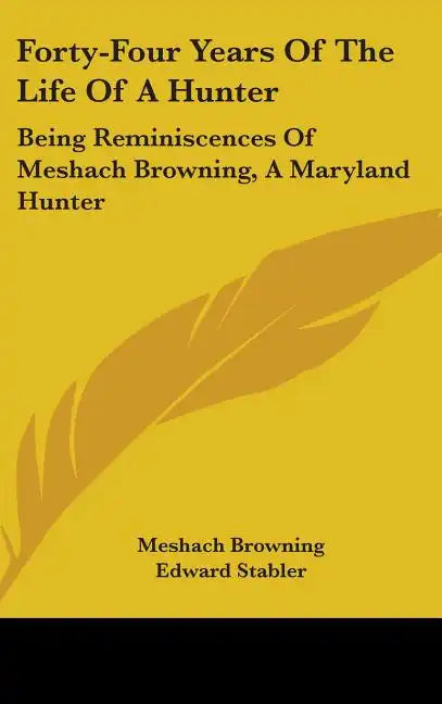 Forty-Four Years Of The Life Of A Hunter: Being Reminiscences Of Meshach Browning, A Maryland Hunter - Hardcover
