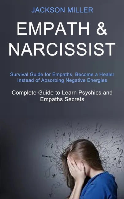 Empath and Narcissist: Survival Guide for Empaths, Become a Healer Instead of Absorbing Negative Energies (Complete Guide to Learn Psychics a - Paperback