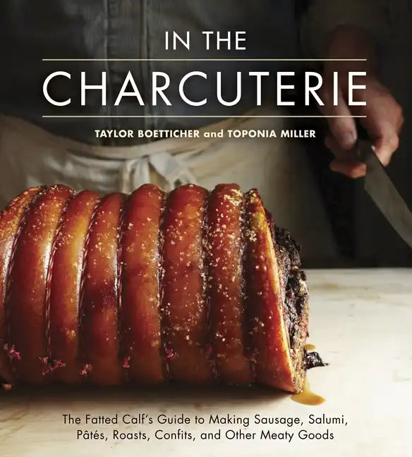 In the Charcuterie: The Fatted Calf's Guide to Making Sausage, Salumi, Pates, Roasts, Confits, and Other Meaty Goods [A Cookbook] - Hardcover