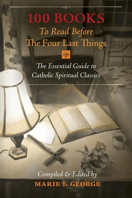 100 Books To Read Before The Four Last Things: The Essential Guide to Catholic Spiritual Classics - Paperback