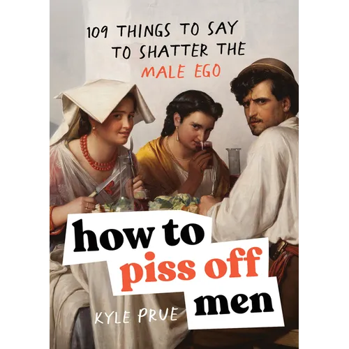 How to Piss Off Men: 109 Things to Say to Shatter the Male Ego - Paperback