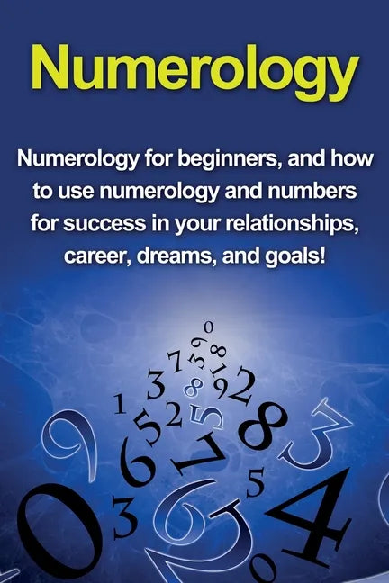 Numerology: Numerology for beginners, and how to use numerology and numbers for success in your relationships, career, dreams, and goals! - Paperback