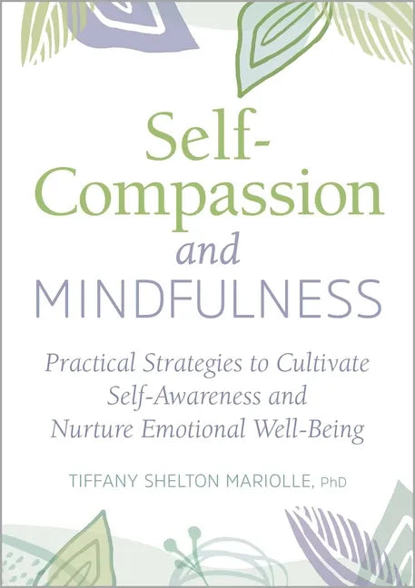 Self-Compassion and Mindfulness: Practical Strategies to Cultivate Self-Awareness and Nurture Emotional Well-Being - Paperback