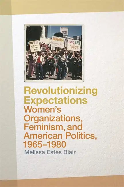 Revolutionizing Expectations: Women's Organizations, Feminism, and American Politics, 1965-1980 - Paperback