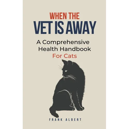 When The Vet Is Away: A Comprehensive Health Handbook For Cats - Paperback