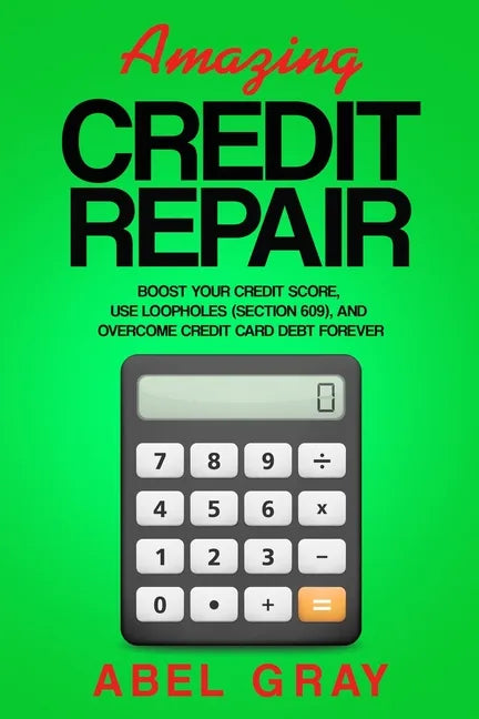 Amazing Credit Repair: Boost Your Credit Score, Use Loopholes (Section 609), and Overcome Credit Card Debt Forever - Paperback