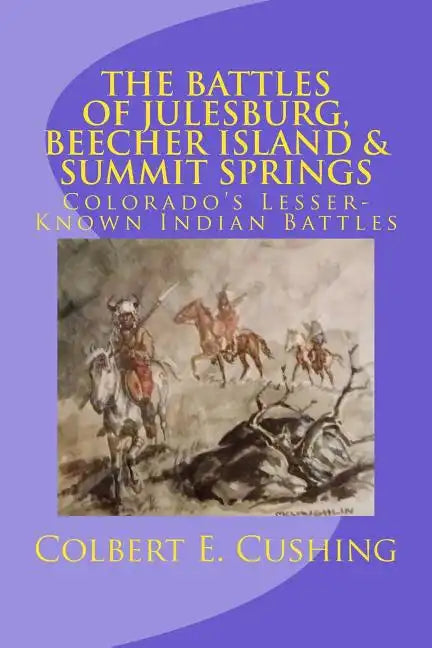 The Battles of Julesburg, Beecher Island, & Summit Springs: Colorado's Lesser-Known Indian Battles - Paperback