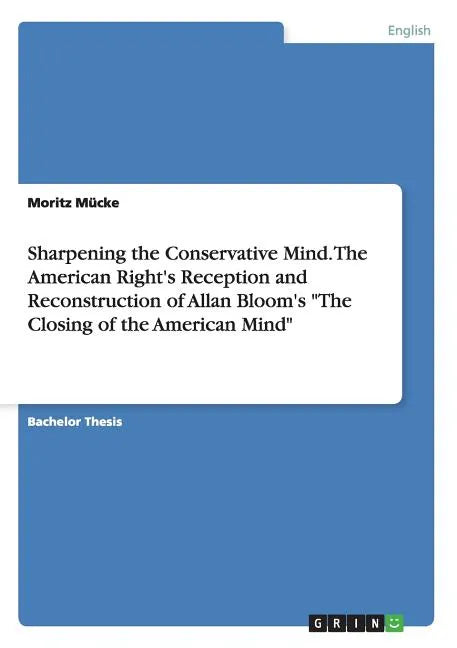 Sharpening the Conservative Mind. The American Right's Reception and Reconstruction of Allan Bloom's "The Closing of the American Mind" - Paperback
