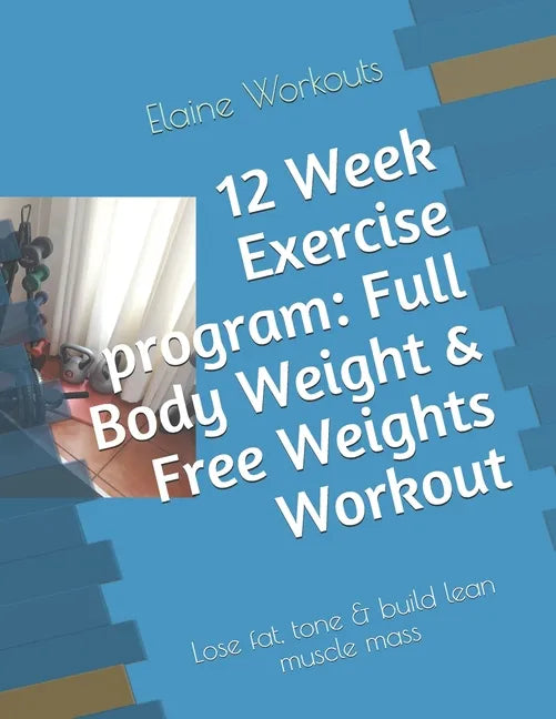 12 Week Exercise program: Full Body Weight & Free Weights Workout: Lose fat, tone & build lean muscle mass - Paperback