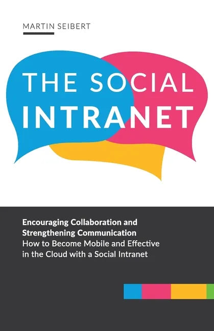 The Social Intranet: Encouraging Collaboration and Strengthening Communication. How to Become Mobile and Effective in the Cloud with a Social Intranet - Paperback