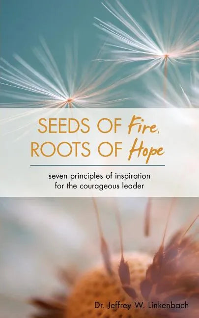 Seeds of Fire, Roots of Hope: Seven Principles of Inspiration for the Courageous Leader - Paperback