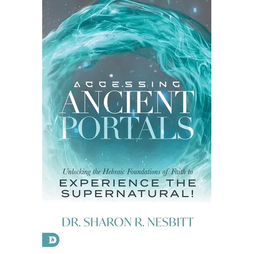 Accessing Ancient Portals: Unlocking the Hebraic Foundations of Faith to Experience the Supernatural! - Paperback