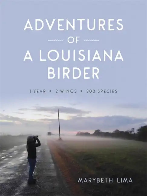 Adventures of a Louisiana Birder: One Year, Two Wings, Three Hundred Species - Hardcover