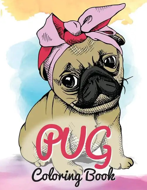 Pug Coloring Book: Cute Good and Bad Pug Dogs and puppies Images Relaxing and Inspiration Designs For Pug Lover (Dog Coloring Books) - Paperback