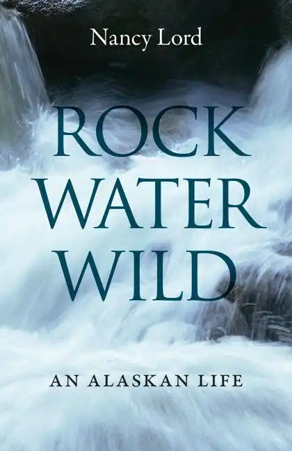 Rock, Water, Wild: An Alaskan Life - Paperback