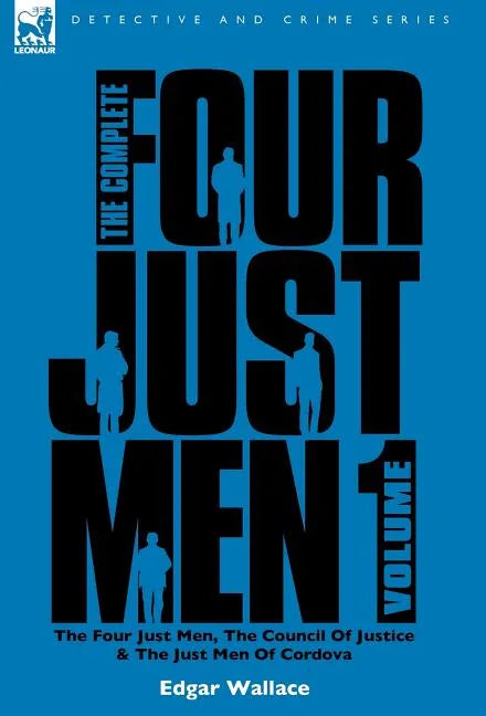 The Complete Four Just Men: Volume 1-The Four Just Men, The Council of Justice & The Just Men of Cordova - Hardcover